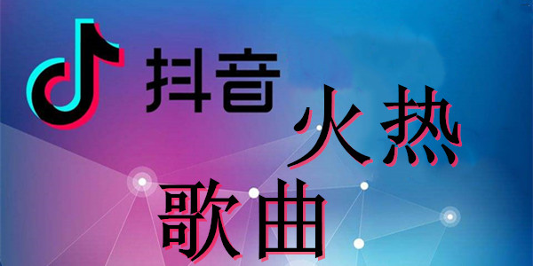 抖音火热歌曲汇总