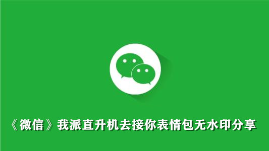 《微信》我派直升机去接你表情包无水印分享