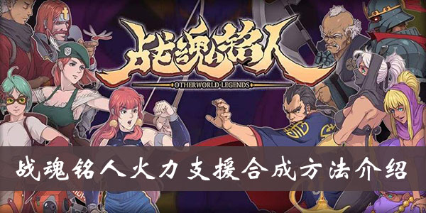 《战魂铭人》火力支援合成方法介绍