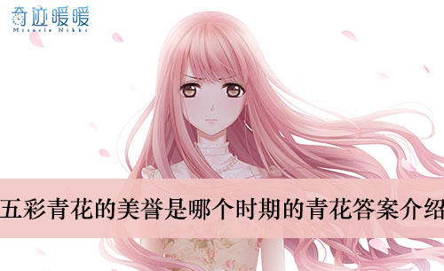 《奇迹暖暖》五彩青花的美誉是哪个时期的青花答案介绍