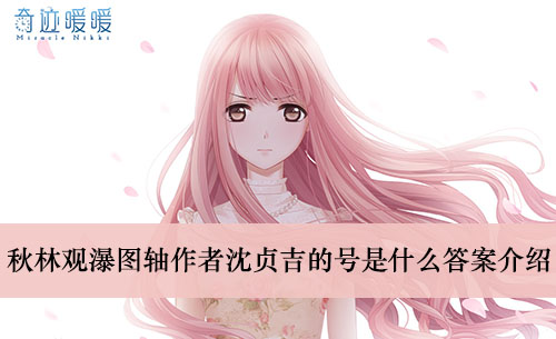 《奇迹暖暖》秋林观瀑图轴作者沈贞吉的号是什么答案介绍