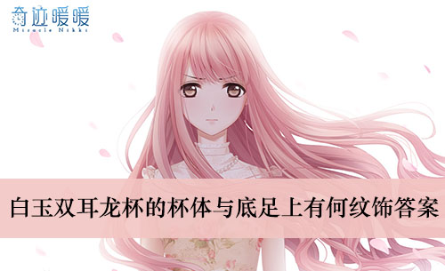 《奇迹暖暖》白玉双耳龙杯的杯体与底足上有何纹饰答案介绍