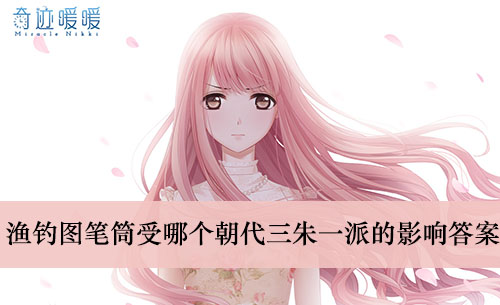 《奇迹暖暖》渔钓图笔筒受哪个朝代三朱一派的影响答案介绍