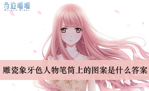 《奇迹暖暖》雕瓷象牙色人物笔筒上的图案是什么答案介绍