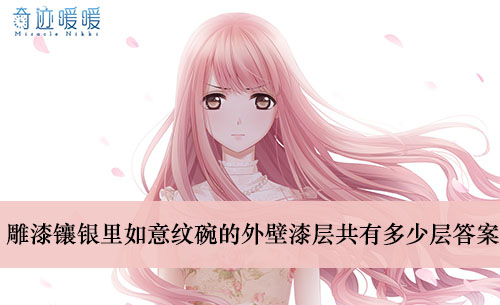 《奇迹暖暖》雕漆镶银里如意纹碗的外壁漆层共有多少层答案介绍