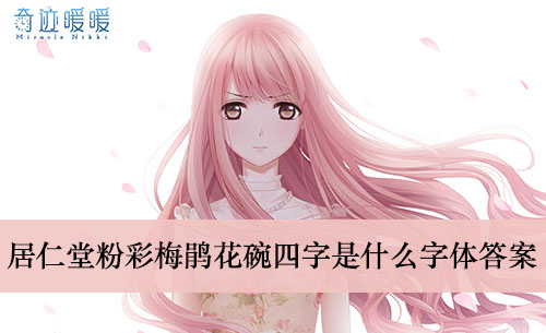 《奇迹暖暖》居仁堂粉彩梅鹃花碗四字是什么字体答案介绍