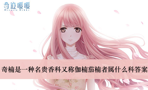 《奇迹暖暖》奇楠是一种名贵香科又称伽楠茄楠者属什么科答案介绍