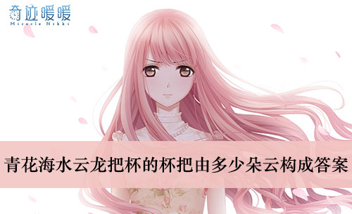 《奇迹暖暖》青花海水云龙把杯的杯把由多少朵云构成答案介绍