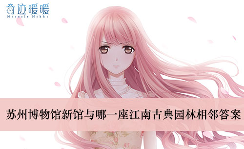 《奇迹暖暖》苏州博物馆新馆与哪一座江南古典园林相邻答案介绍