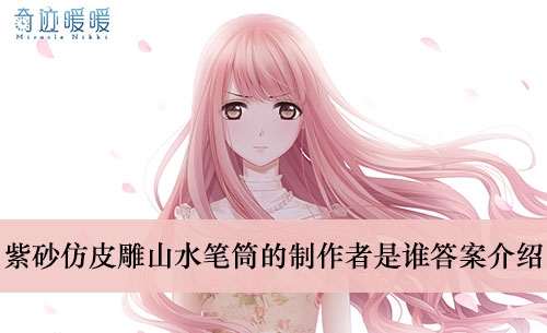 《奇迹暖暖》紫砂仿皮雕山水笔筒的制作者是谁答案介绍